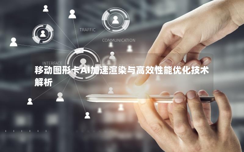移动图形卡AI加速渲染与高效性能优化技术解析