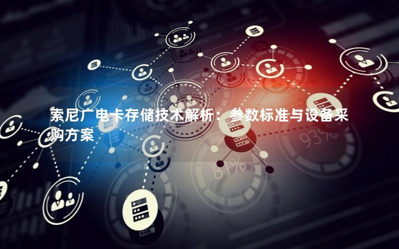 索尼广电卡存储技术解析：参数标准与设备采购方案