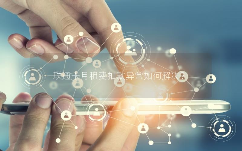 联通卡月租费扣款异常如何解决？