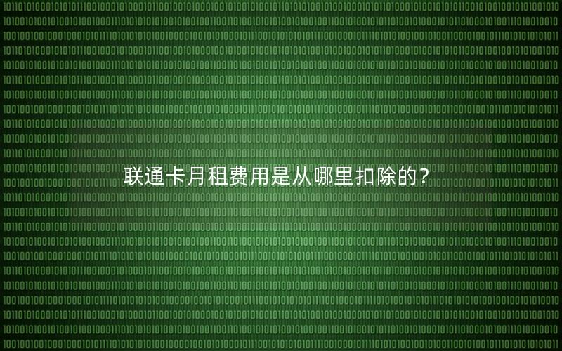 联通卡月租费用是从哪里扣除的？