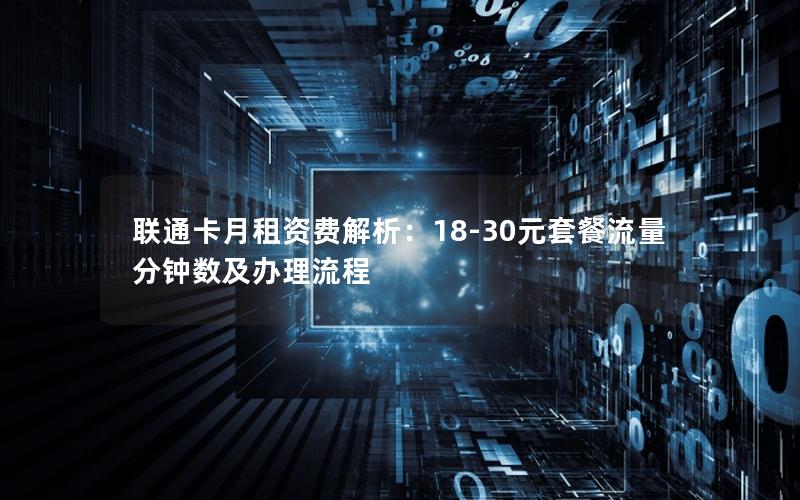 联通卡月租资费解析：18-30元套餐流量分钟数及办理流程