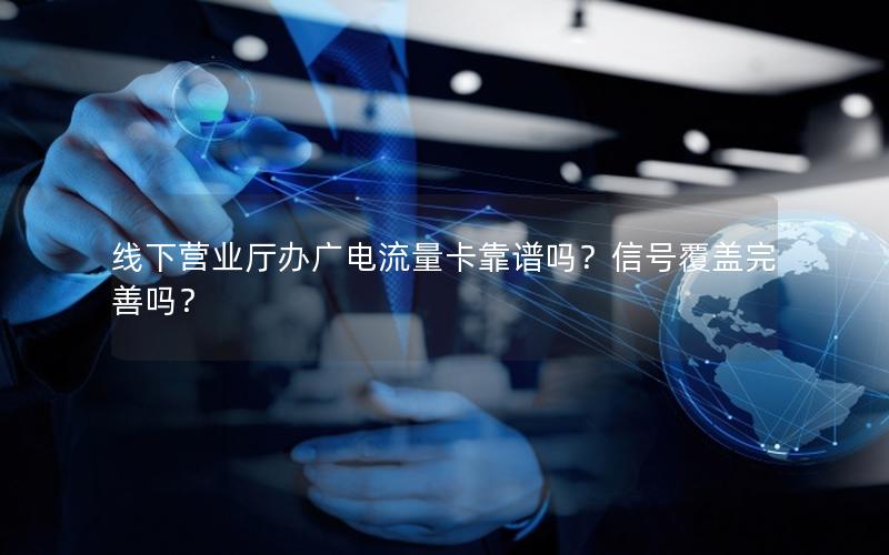 线下营业厅办广电流量卡靠谱吗？信号覆盖完善吗？