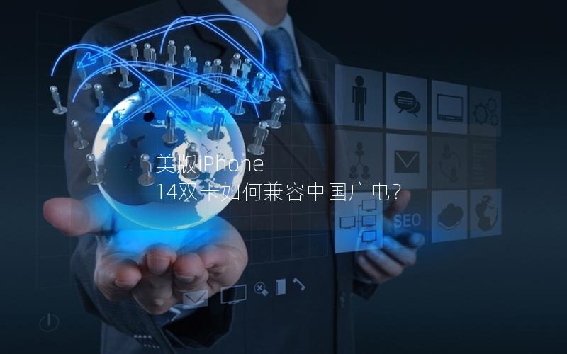 美版iPhone 14双卡如何兼容中国广电？
