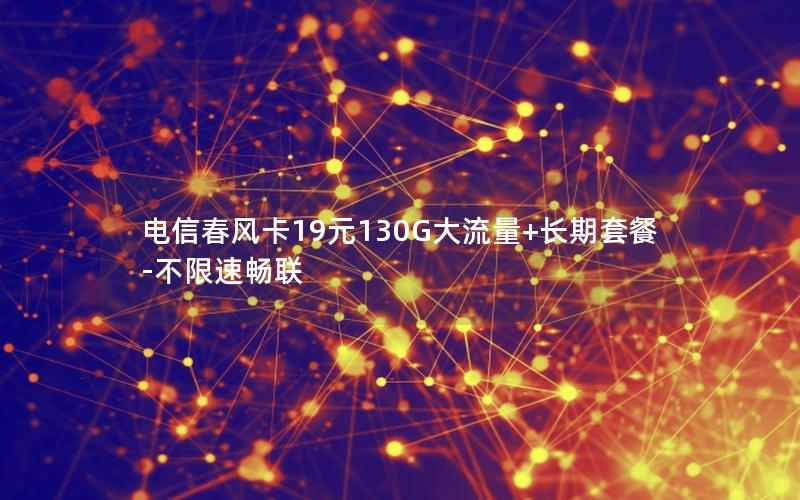 电信春风卡19元130G大流量+长期套餐-不限速畅联