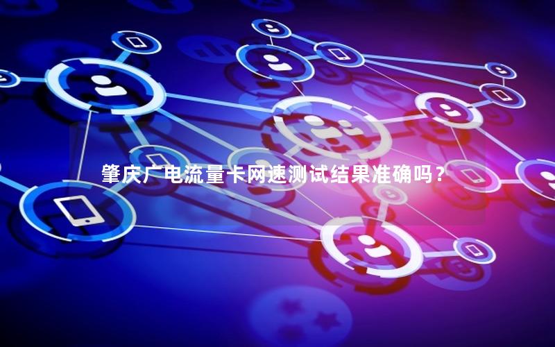 肇庆广电流量卡网速测试结果准确吗？