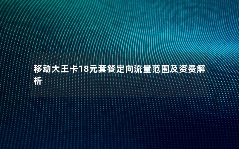 移动大王卡18元套餐定向流量范围及资费解析