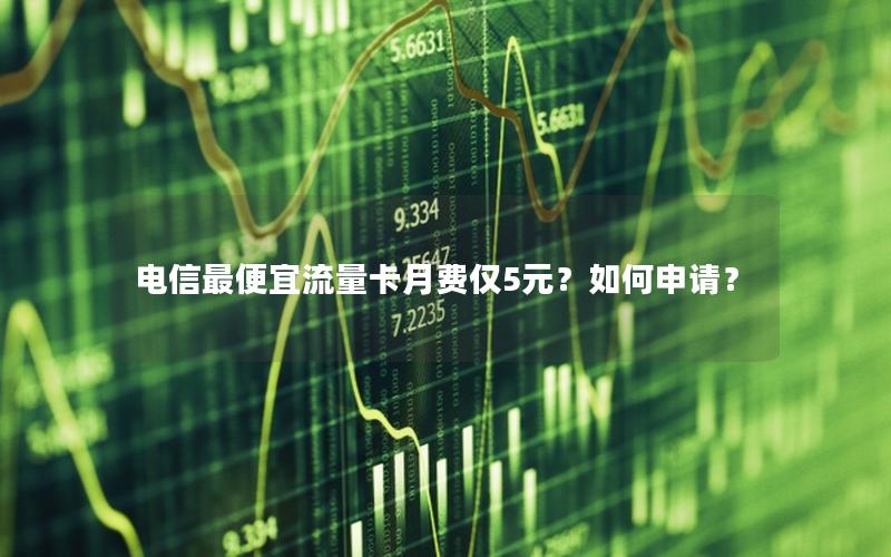 电信最便宜流量卡月费仅5元？如何申请？