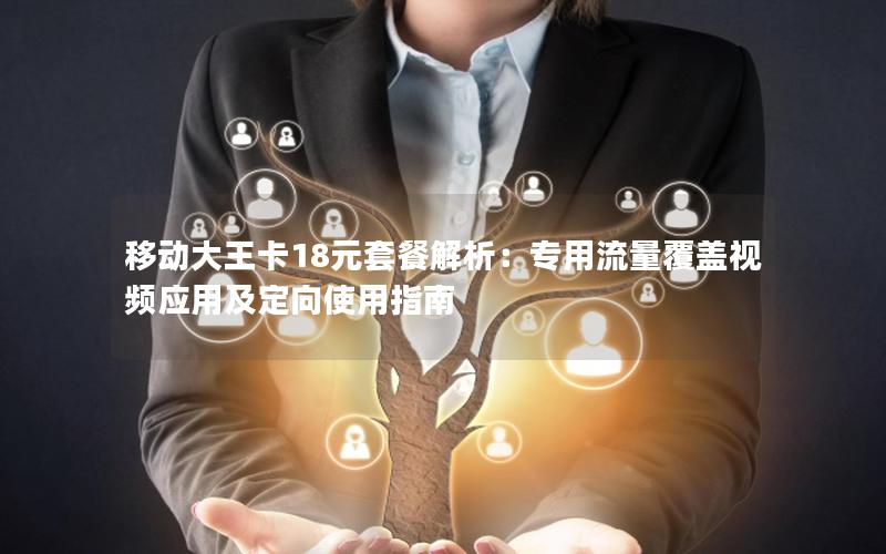 移动大王卡18元套餐解析：专用流量覆盖视频应用及定向使用指南