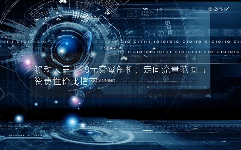 移动大王卡18元套餐解析：定向流量范围与资费性价比指南