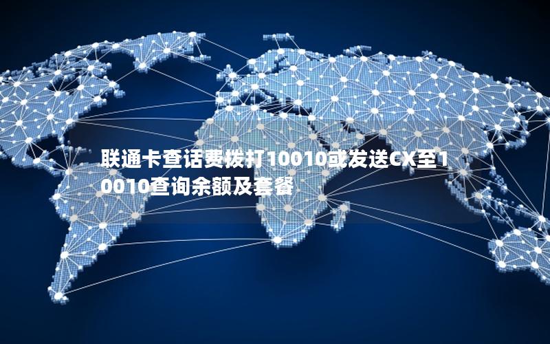 联通卡查话费拨打10010或发送CX至10010查询余额及套餐