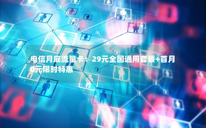 电信月底流量卡：29元全国通用套餐+首月0元限时特惠