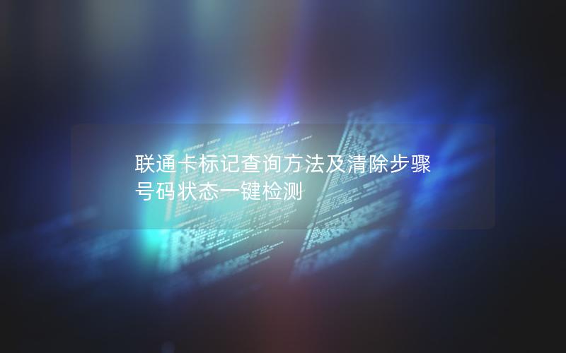 联通卡标记查询方法及清除步骤  号码状态一键检测
