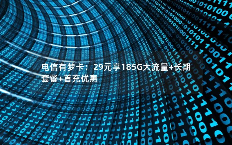 电信有梦卡：29元享185G大流量+长期套餐+首充优惠