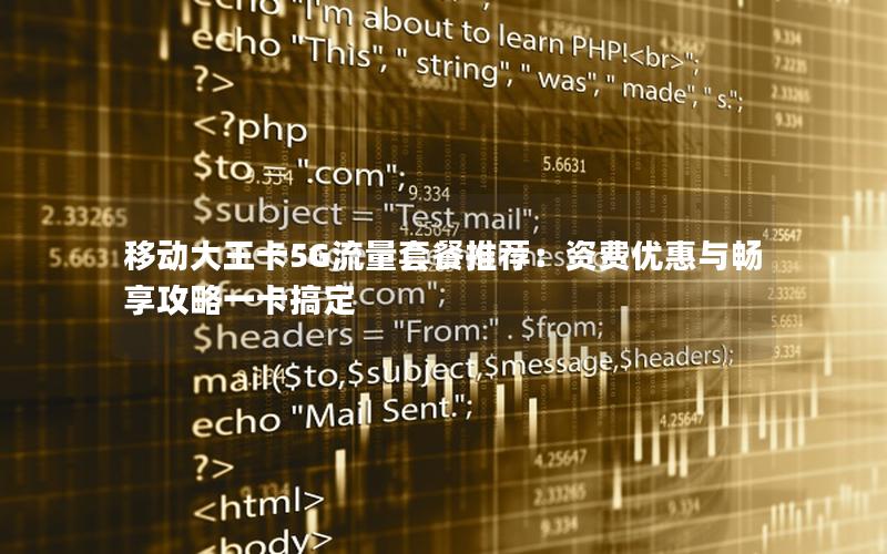 移动大王卡5G流量套餐推荐：资费优惠与畅享攻略一卡搞定