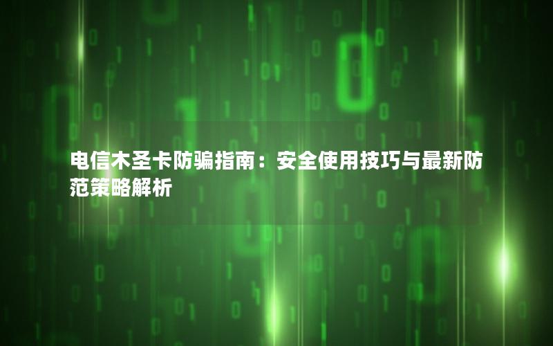 电信木圣卡防骗指南：安全使用技巧与最新防范策略解析