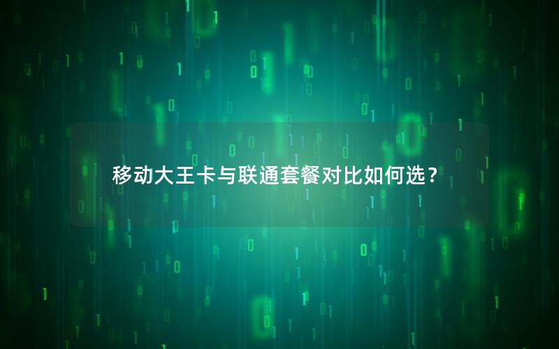 移动大王卡与联通套餐对比如何选？