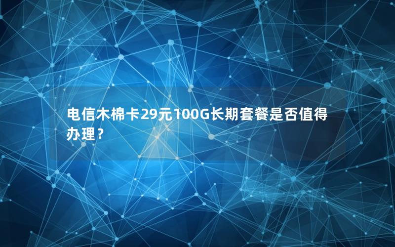 电信木棉卡29元100G长期套餐是否值得办理？