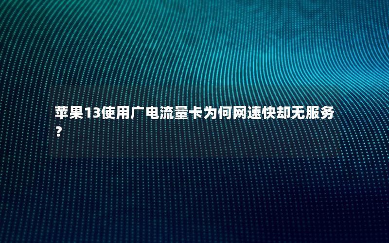 苹果13使用广电流量卡为何网速快却无服务？