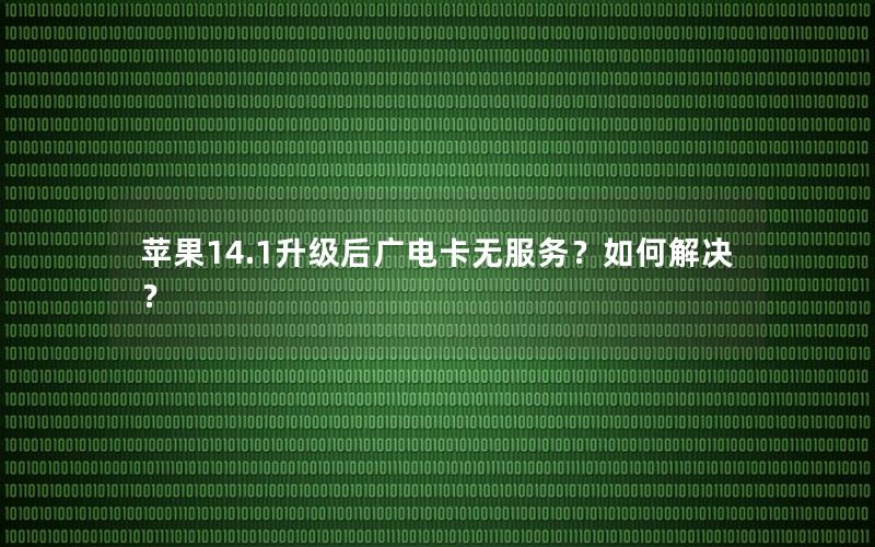 苹果14.1升级后广电卡无服务？如何解决？