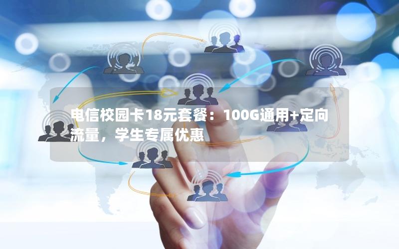电信校园卡18元套餐：100G通用+定向流量，学生专属优惠
