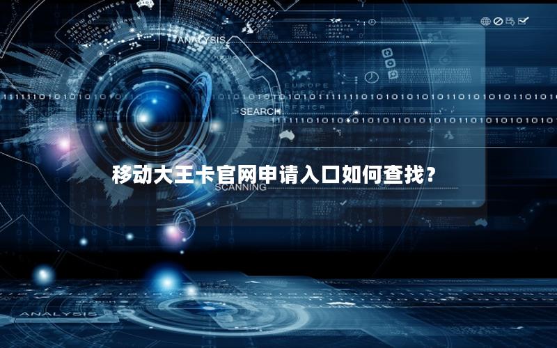 移动大王卡官网申请入口如何查找？