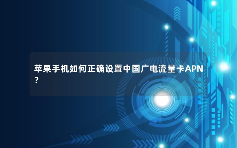 苹果手机如何正确设置中国广电流量卡APN？