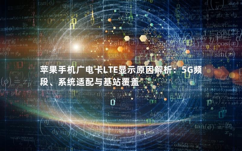 苹果手机广电卡LTE显示原因解析：5G频段、系统适配与基站覆盖