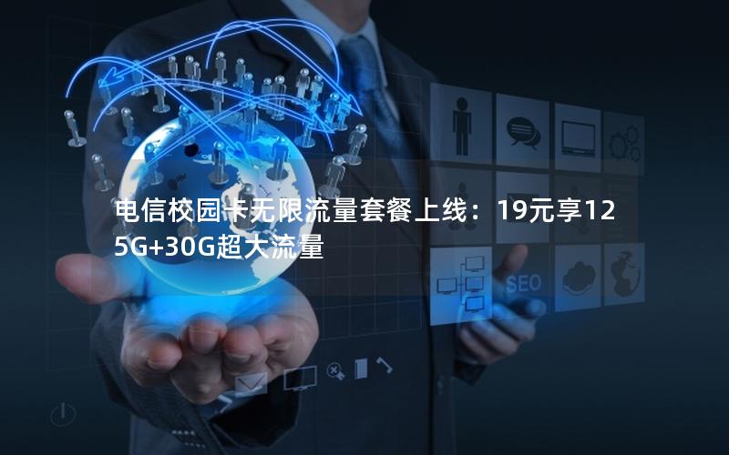 电信校园卡无限流量套餐上线：19元享125G+30G超大流量