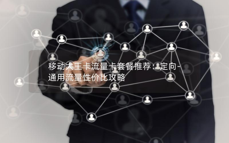 移动大王卡流量卡套餐推荐：定向-通用流量性价比攻略