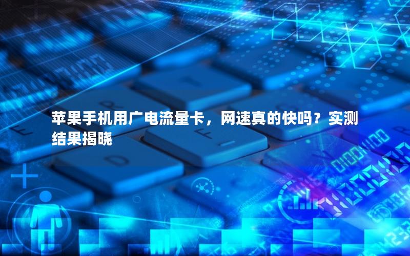 苹果手机用广电流量卡，网速真的快吗？实测结果揭晓