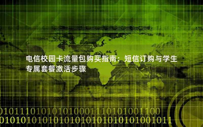电信校园卡流量包购买指南：短信订购与学生专属套餐激活步骤