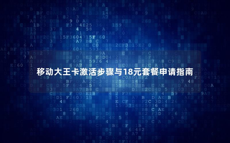 移动大王卡激活步骤与18元套餐申请指南