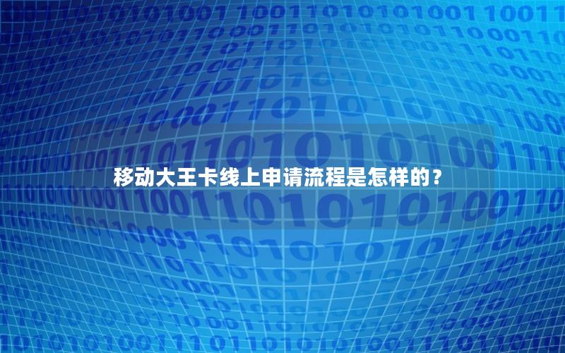 移动大王卡线上申请流程是怎样的？