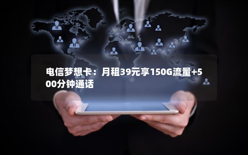 电信梦想卡：月租39元享150G流量+500分钟通话