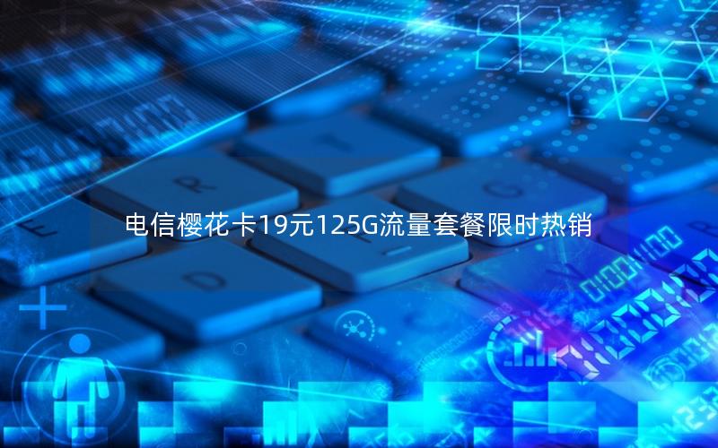 电信樱花卡19元125G流量套餐限时热销