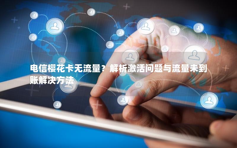 电信樱花卡无流量？解析激活问题与流量未到账解决方法