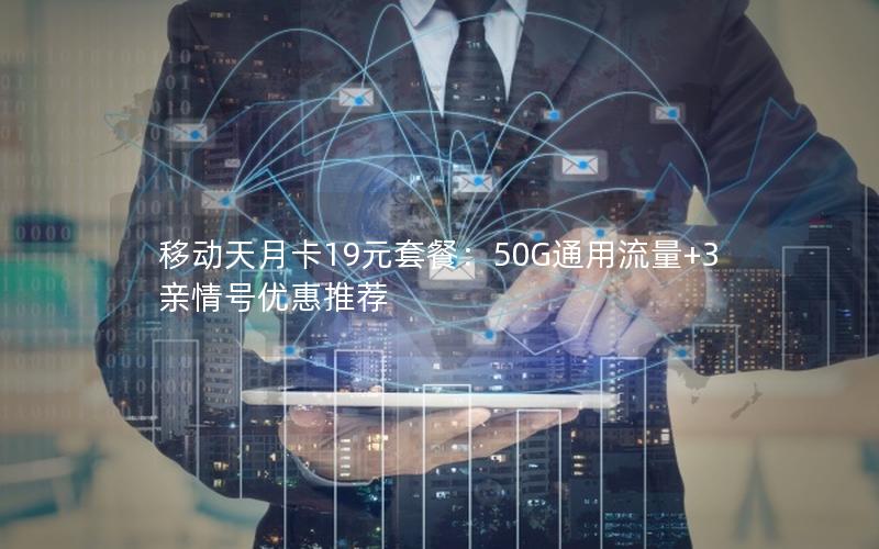 移动天月卡19元套餐：50G通用流量+3亲情号优惠推荐