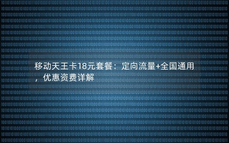 移动天王卡18元套餐：定向流量+全国通用，优惠资费详解