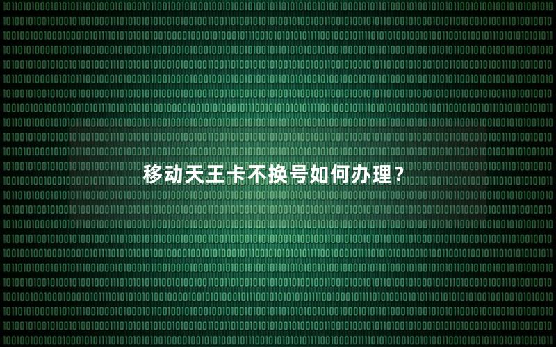 移动天王卡不换号如何办理？