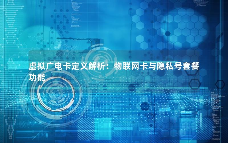 虚拟广电卡定义解析：物联网卡与隐私号套餐功能