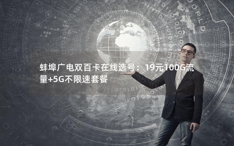 蚌埠广电双百卡在线选号：19元100G流量+5G不限速套餐