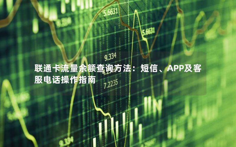 联通卡流量余额查询方法：短信、APP及客服电话操作指南