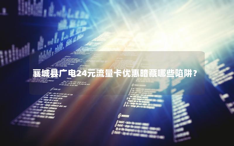 襄城县广电24元流量卡优惠暗藏哪些陷阱？