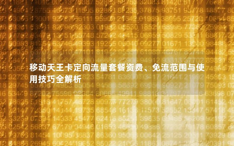 移动天王卡定向流量套餐资费、免流范围与使用技巧全解析