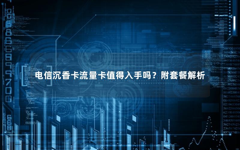 电信沉香卡流量卡值得入手吗？附套餐解析