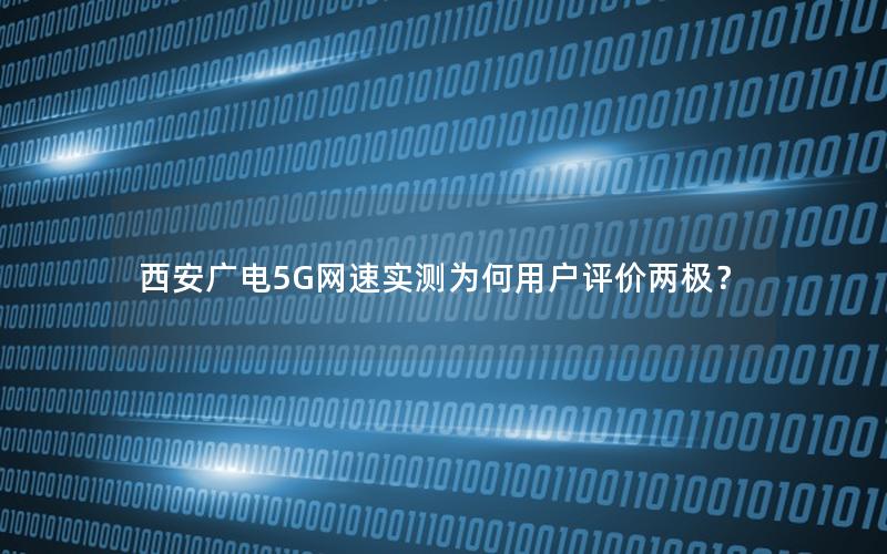 西安广电5G网速实测为何用户评价两极？