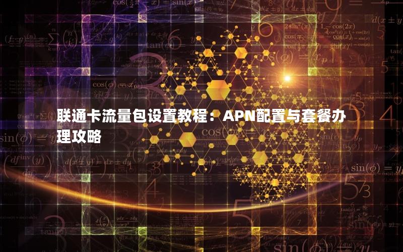 联通卡流量包设置教程：APN配置与套餐办理攻略