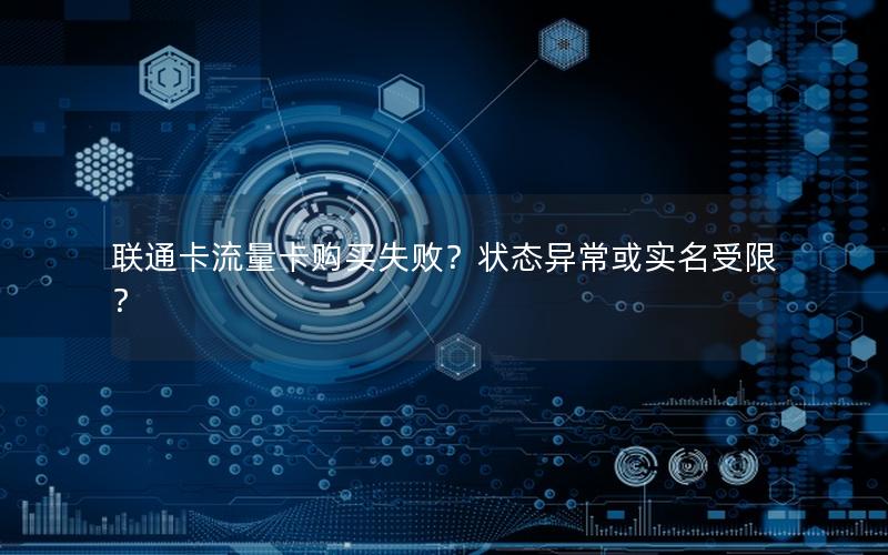 联通卡流量卡购买失败？状态异常或实名受限？