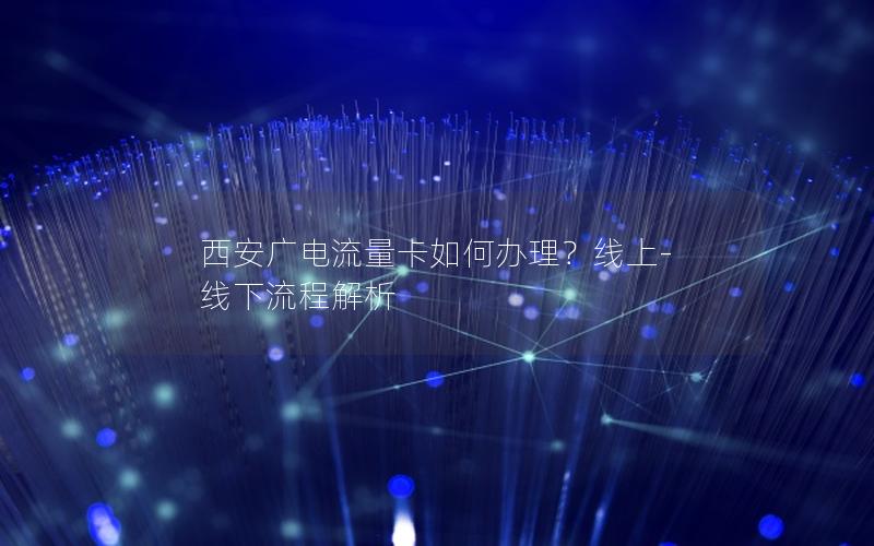 西安广电流量卡如何办理？线上-线下流程解析