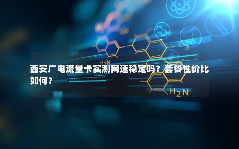 西安广电流量卡实测网速稳定吗？套餐性价比如何？